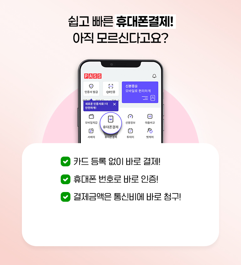 
			쉽고 빠른 휴대폰 결제! 아직 모르신다고요?
			- 카드 등록 없이 바로 결제!
			- 휴대폰 번호로 바로 인증!
			- 결제금액은 통신비에 바로 청구!
		