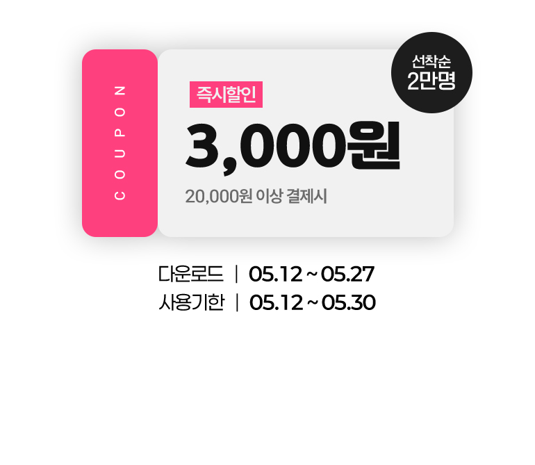 
			COUPON. 3,000원. 즉시할인.(20,000원 이상 결제 시)(선착순 2만명)
			다운로드 : 05.12부터 05.27까지.
			사용기한 : 05.12부터 05.30까지.
		